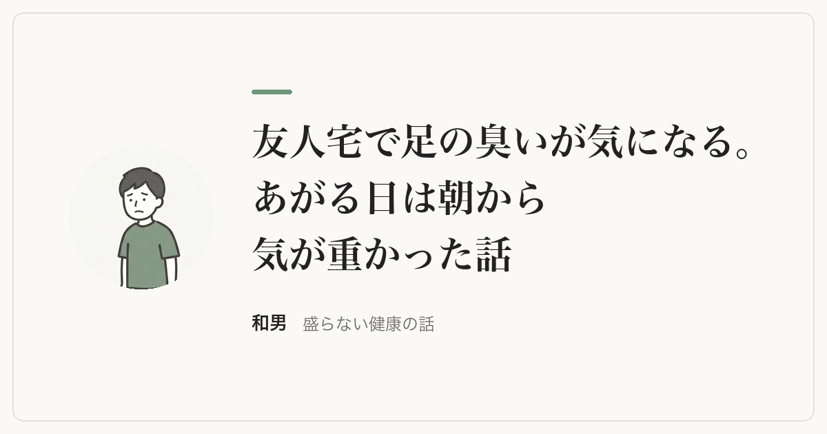 友人宅で足の臭いが気になる。あがる日は朝から気が重かった話