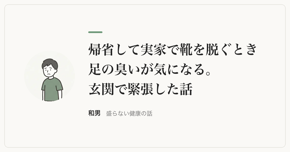 帰省して実家で靴を脱ぐとき足の臭いが気になる。玄関で緊張した話