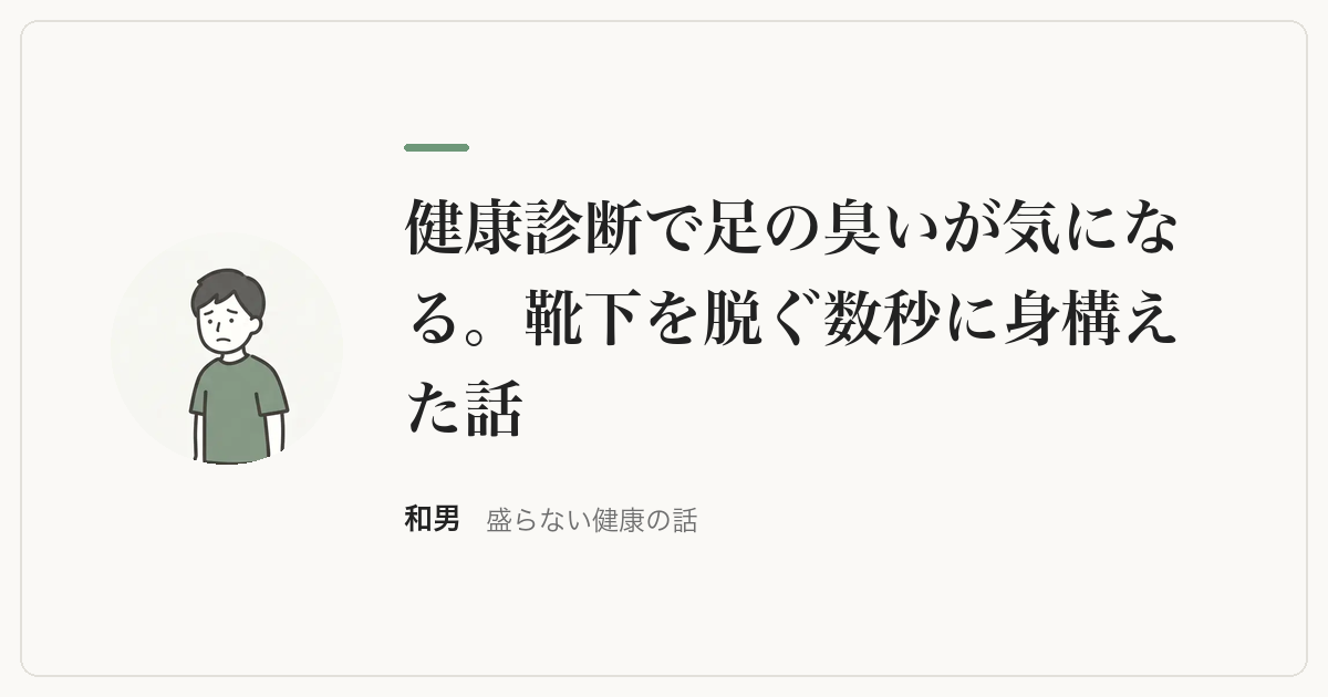 健康診断で足の臭いが気になる。靴下を脱ぐ数秒に身構えた話