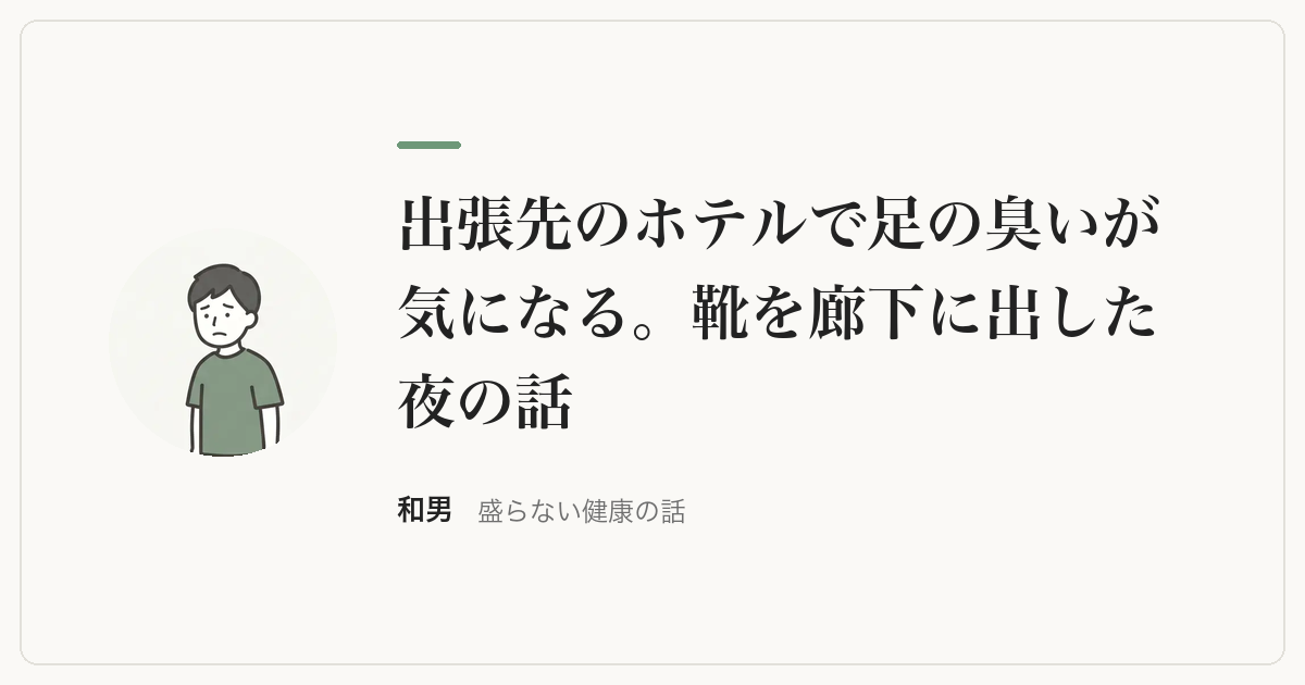 出張先のホテルで足の臭いが気になる。靴を廊下に出した夜の話