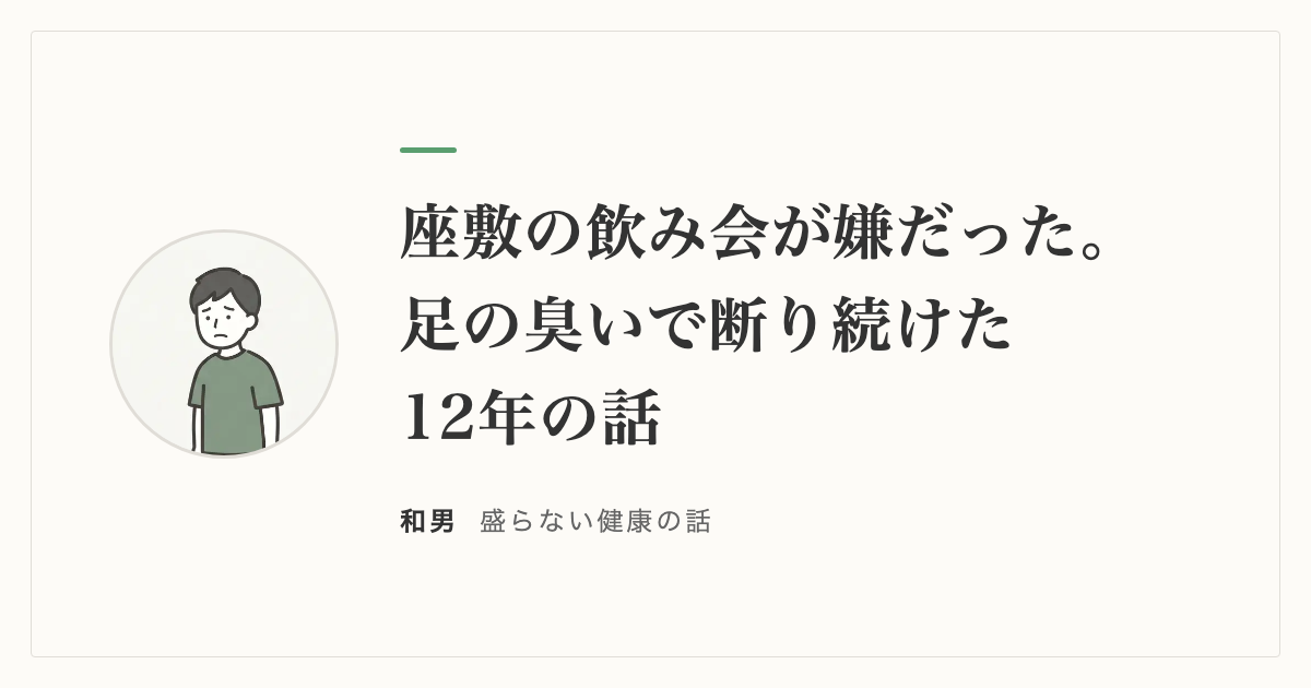座敷の飲み会が嫌だった。足の臭いで断り続けた12年の話